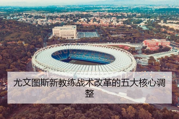 尤文图斯新教练战术改革的五大核心调整